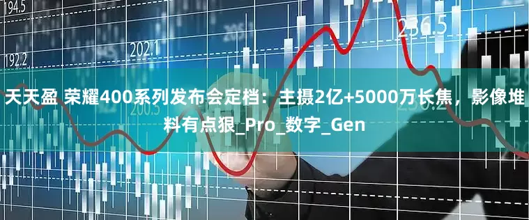 天天盈 荣耀400系列发布会定档：主摄2亿+5000万长焦，影像堆料有点狠_Pro_数字_Gen