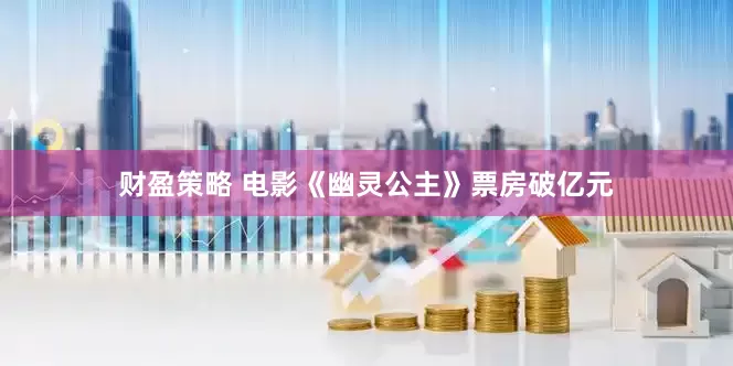 财盈策略 电影《幽灵公主》票房破亿元