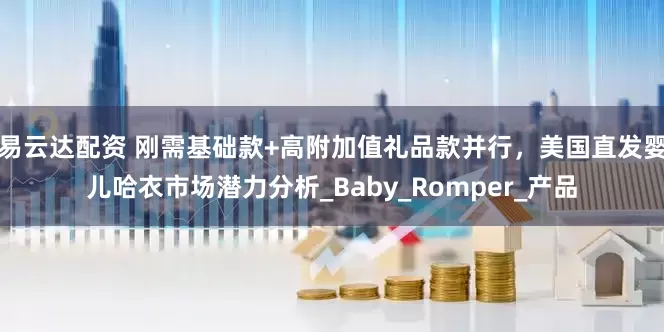 易云达配资 刚需基础款+高附加值礼品款并行，美国直发婴儿哈衣市场潜力分析_Baby_Romper_产品