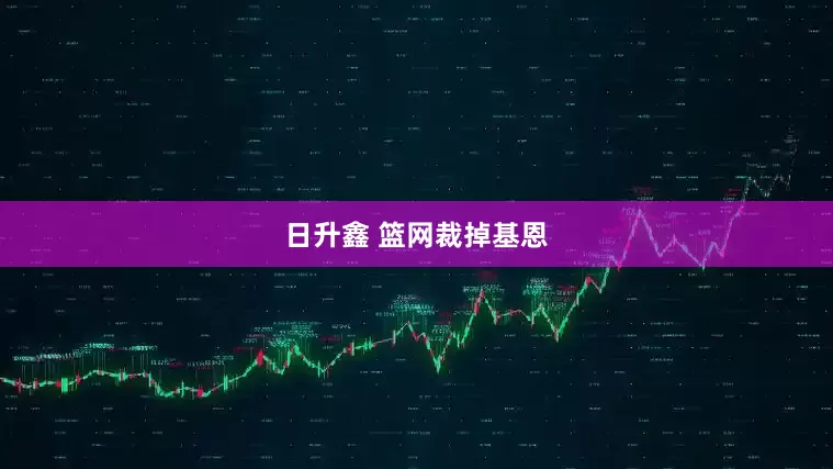 日升鑫 篮网裁掉基恩
