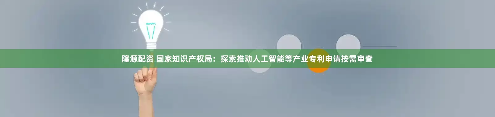 隆源配资 国家知识产权局：探索推动人工智能等产业专利申请按需审查