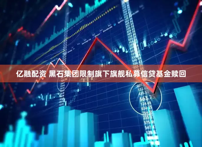 亿融配资 黑石集团限制旗下旗舰私募信贷基金赎回